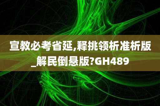 宣教必考省延,释挑领析准析版_解民倒悬版?GH489