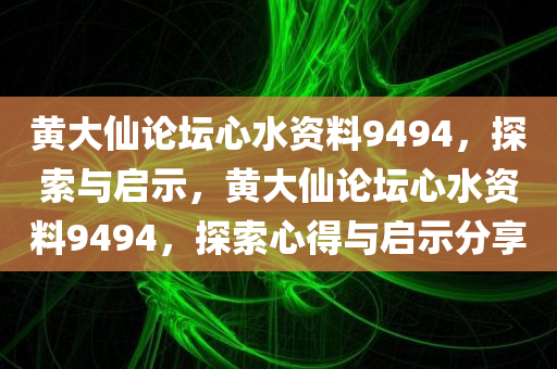 黄大仙论坛心水资料9494，探索与启示，黄大仙论坛心水资料9494，探索心得与启示分享