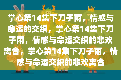 掌心第14集下刀子雨，情感与命运的交织，掌心第14集下刀子雨，情感与命运交织的悲欢离合，掌心第14集下刀子雨，情感与命运交织的悲欢离合