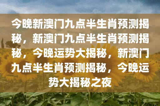 今晚新澳门九点半生肖预测揭秘，新澳门九点半生肖预测揭秘，今晚运势大揭秘，新澳门九点半生肖预测揭秘，今晚运势大揭秘之夜