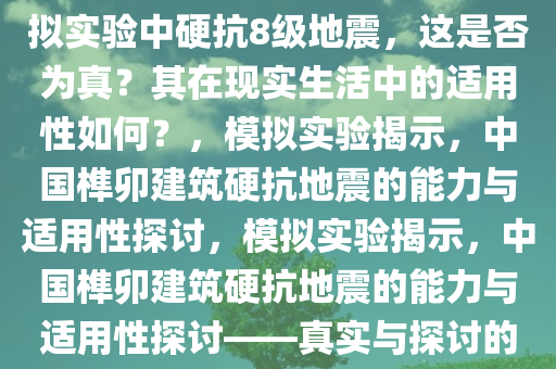 媒体报道称中国榫卯建筑在模拟实验中硬抗8级地震，这是否为真？其在现实生活中的适用性如何？，模拟实验揭示，中国榫卯建筑硬抗地震的能力与适用性探讨，模拟实验揭示，中国榫卯建筑硬抗地震的能力与适用性探讨——真实与探讨的焦点