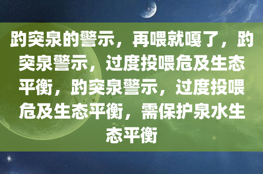 趵突泉的警示，再喂就嘎了，趵突泉警示，过度投喂危及生态平衡，趵突泉警示，过度投喂危及生态平衡，需保护泉水生态平衡