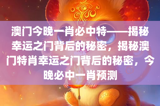 澳门今晚一肖必中特——揭秘幸运之门背后的秘密，揭秘澳门特肖幸运之门背后的秘密，今晚必中一肖预测