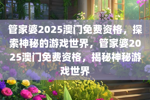 管家婆2025澳门免费资格，探索神秘的游戏世界，管家婆2025澳门免费资格，揭秘神秘游戏世界