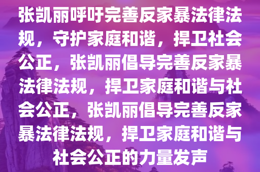 张凯丽呼吁完善反家暴法律法规，守护家庭和谐，捍卫社会公正，张凯丽倡导完善反家暴法律法规，捍卫家庭和谐与社会公正，张凯丽倡导完善反家暴法律法规，捍卫家庭和谐与社会公正的力量发声