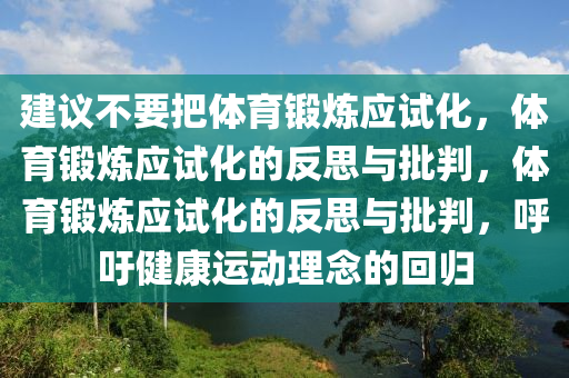 建议不要把体育锻炼应试化，体育锻炼应试化的反思与批判，体育锻炼应试化的反思与批判，呼吁健康运动理念的回归