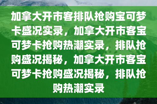 加拿大开市客排队抢购“宝可梦”卡