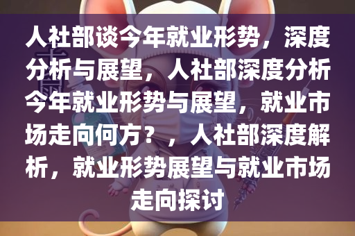 人社部谈今年就业形势，深度分析与展望，人社部深度分析今年就业形势与展望，就业市场走向何方？，人社部深度解析，就业形势展望与就业市场走向探讨