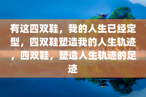 有这四双鞋，我的人生已经定型，四双鞋塑造我的人生轨迹，四双鞋，塑造人生轨迹的足迹