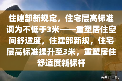 住建部新规定，住宅层高标准调为不低于3米——重塑居住空间舒适度，住建部新规，住宅层高标准提升至3米，重塑居住舒适度新标杆