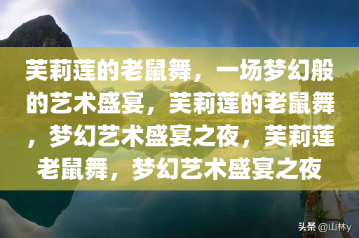 芙莉莲的老鼠舞，一场梦幻般的艺术盛宴，芙莉莲的老鼠舞，梦幻艺术盛宴之夜，芙莉莲老鼠舞，梦幻艺术盛宴之夜