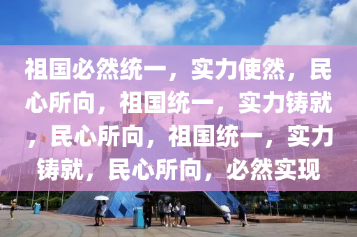 祖国必然统一，实力使然，民心所向，祖国统一，实力铸就，民心所向，祖国统一，实力铸就，民心所向，必然实现