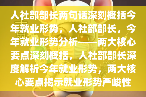 人社部部长两句话深刻概括今年就业形势，人社部部长，今年就业形势分析——两大核心要点深刻概括，人社部部长深度解析今年就业形势，两大核心要点揭示就业形势严峻性