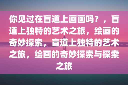 你见过在盲道上画画吗？，盲道上独特的艺术之旅，绘画的奇妙探索，盲道上独特的艺术之旅，绘画的奇妙探索与探索之旅