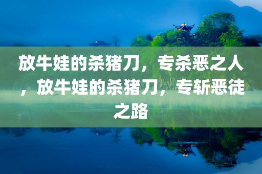 放牛娃的杀猪刀，专杀恶之人，放牛娃的杀猪刀，专斩恶徒之路