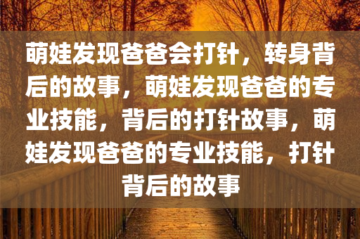 萌娃发现爸爸会打针，转身背后的故事，萌娃发现爸爸的专业技能，背后的打针故事，萌娃发现爸爸的专业技能，打针背后的故事