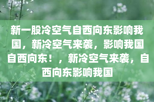 新一股冷空气自西向东影响我国，新冷空气来袭，影响我国自西向东！，新冷空气来袭，自西向东影响我国