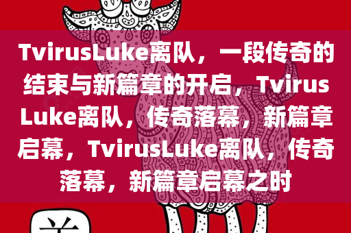 TvirusLuke离队，一段传奇的结束与新篇章的开启，TvirusLuke离队，传奇落幕，新篇章启幕，TvirusLuke离队，传奇落幕，新篇章启幕之时