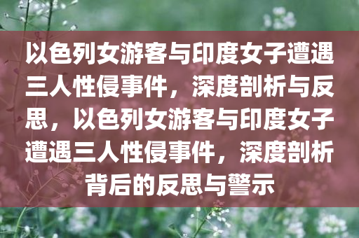 以色列女游客与印度女子遭遇三人性侵事件，深度剖析与反思，以色列女游客与印度女子遭遇三人性侵事件，深度剖析背后的反思与警示