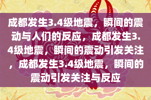 成都发生3.4级地震，瞬间的震动与人们的反应，成都发生3.4级地震，瞬间的震动引发关注，成都发生3.4级地震，瞬间的震动引发关注与反应