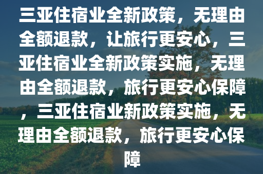 三亚住宿业全新政策，无理由全额退款，让旅行更安心，三亚住宿业全新政策实施，无理由全额退款，旅行更安心保障，三亚住宿业新政策实施，无理由全额退款，旅行更安心保障