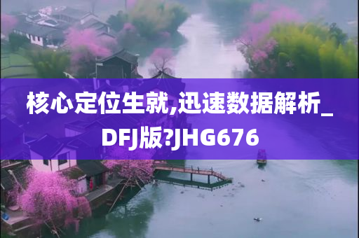 核心定位生就,迅速数据解析_DFJ版?JHG676