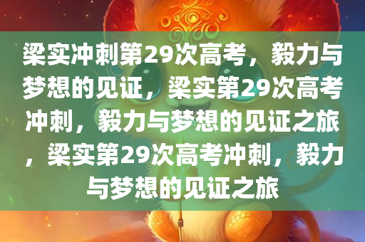 梁实冲刺第29次高考，毅力与梦想的见证，梁实第29次高考冲刺，毅力与梦想的见证之旅，梁实第29次高考冲刺，毅力与梦想的见证之旅