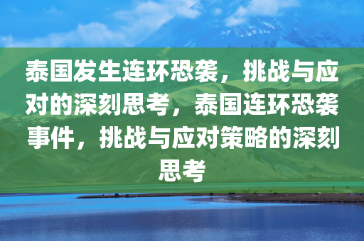 泰国发生连环恐袭，挑战与应对的深刻思考，泰国连环恐袭事件，挑战与应对策略的深刻思考