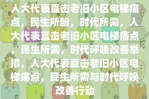 人大代表直击老旧小区电梯痛点，民生所盼，时代所需，人大代表直击老旧小区电梯痛点，民生所需，时代呼唤改善举措，人大代表直击老旧小区电梯痛点，民生所需与时代呼唤改善行动