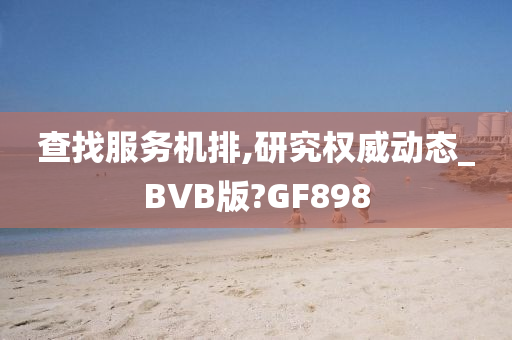 查找服务机排,研究权威动态_BVB版?GF898