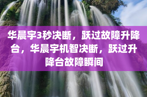 华晨宇3秒决断，跃过故障升降台，华晨宇机智决断，跃过升降台故障瞬间