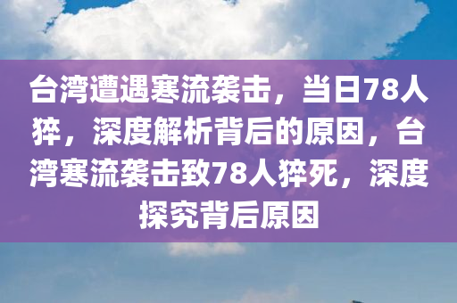 台湾遭遇寒流袭击，当日78人猝，深度解析背后的原因，台湾寒流袭击致78人猝死，深度探究背后原因