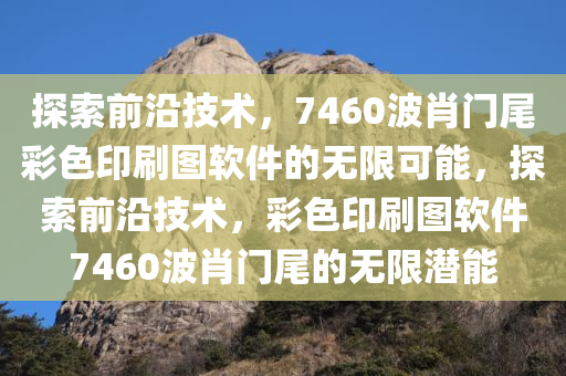 探索前沿技术，7460波肖门尾彩色印刷图软件的无限可能，探索前沿技术，彩色印刷图软件7460波肖门尾的无限潜能