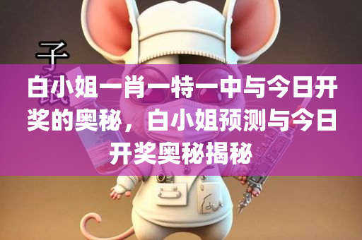 白小姐一肖一特一中与今日开奖的奥秘，白小姐预测与今日开奖奥秘揭秘