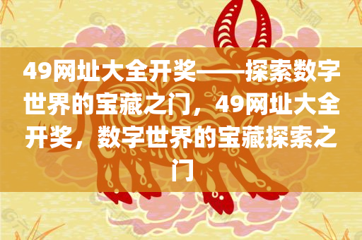 49网址大全开奖——探索数字世界的宝藏之门，49网址大全开奖，数字世界的宝藏探索之门