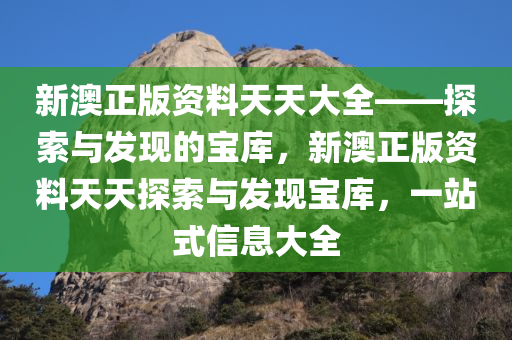 新澳正版资料天天大全——探索与发现的宝库，新澳正版资料天天探索与发现宝库，一站式信息大全