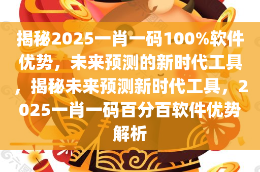 揭秘2025一肖一码100%软件优势，未来预测的新时代工具，揭秘未来预测新时代工具，2025一肖一码百分百软件优势解析