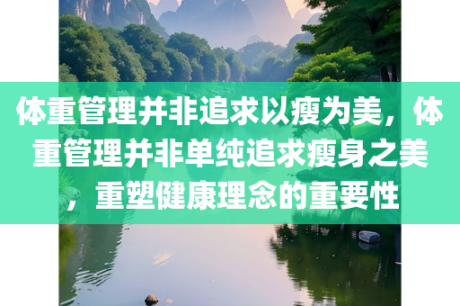 体重管理并非追求以瘦为美，体重管理并非单纯追求瘦身之美，重塑健康理念的重要性