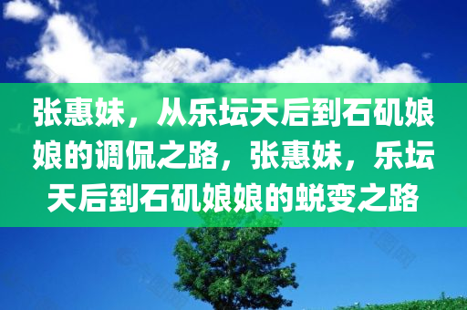 张惠妹，从乐坛天后到石矶娘娘的调侃之路，张惠妹，乐坛天后到石矶娘娘的蜕变之路