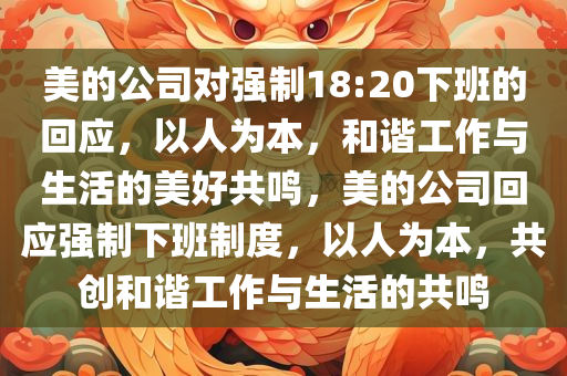 美的公司对强制18:20下班的回应，以人为本，和谐工作与生活的美好共鸣，美的公司回应强制下班制度，以人为本，共创和谐工作与生活的共鸣