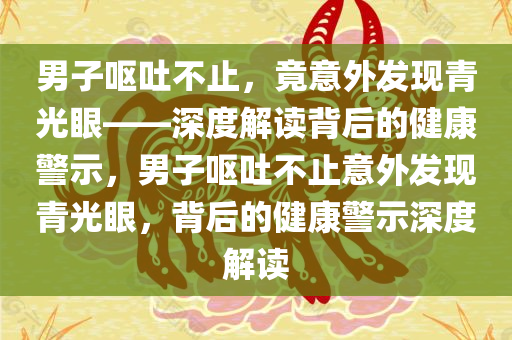 男子呕吐不止，竟意外发现青光眼——深度解读背后的健康警示，男子呕吐不止意外发现青光眼，背后的健康警示深度解读