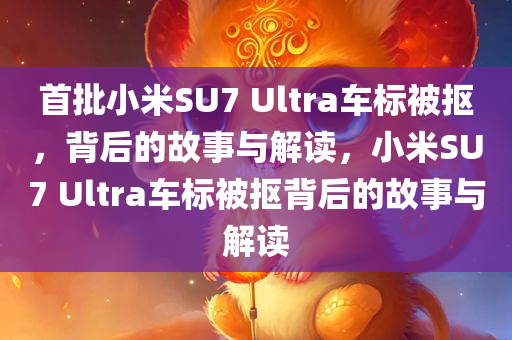 首批小米SU7 Ultra车标被抠，背后的故事与解读，小米SU7 Ultra车标被抠背后的故事与解读