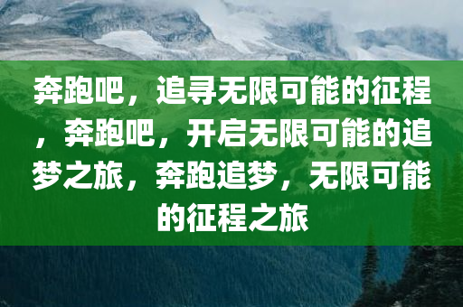 奔跑吧，追寻无限可能的征程，奔跑吧，开启无限可能的追梦之旅，奔跑追梦，无限可能的征程之旅