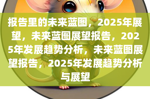 报告里的未来蓝图，2025年展望，未来蓝图展望报告，2025年发展趋势分析，未来蓝图展望报告，2025年发展趋势分析与展望