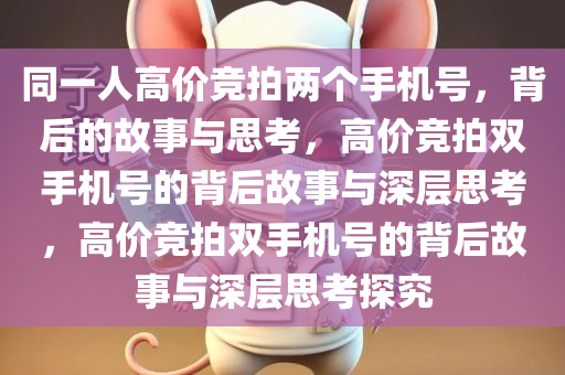 同一人高价竞拍两个手机号，背后的故事与思考，高价竞拍双手机号的背后故事与深层思考，高价竞拍双手机号的背后故事与深层思考探究