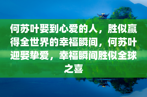 何苏叶娶到心爱的人，胜似赢得全世界的幸福瞬间，何苏叶迎娶挚爱，幸福瞬间胜似全球之喜