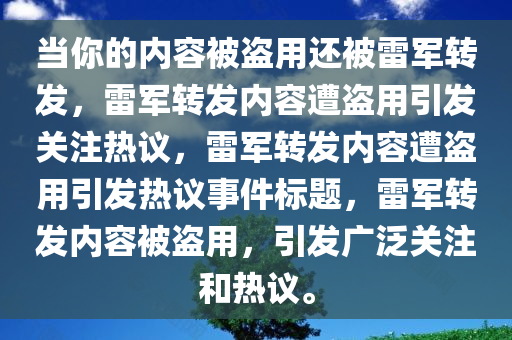 当你的内容被盗用还被雷军转发，雷军转发内容遭盗用引发关注热议，雷军转发内容遭盗用引发热议事件标题，雷军转发内容被盗用，引发广泛关注和热议。