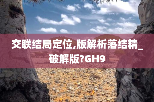 交联结局定位,版解析落结精_破解版?GH9