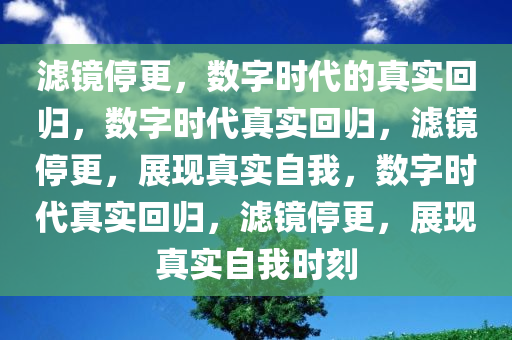 滤镜停更，数字时代的真实回归，数字时代真实回归，滤镜停更，展现真实自我，数字时代真实回归，滤镜停更，展现真实自我时刻