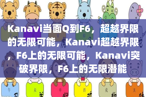 Kanavi当面Q到F6，超越界限的无限可能，Kanavi超越界限，F(xiàn)6上的无限可能，Kanavi突破界限，F(xiàn)6上的无限潜能